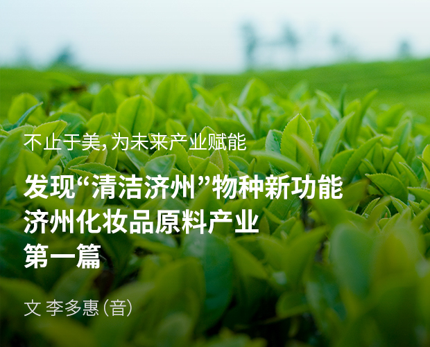 不止于美,为未来产业赋能 发现“清洁济州”物种新功能 济州化妆品原料产业 第一篇 / 文:李多惠(音)