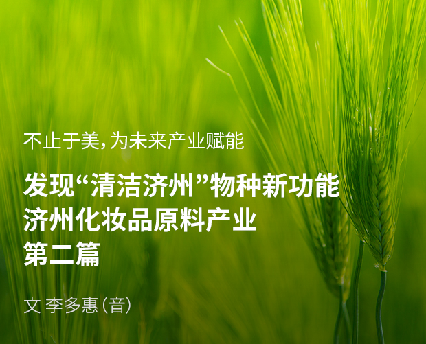 不止于美,为未来产业赋能 发现“清洁济州”物种新功能 济州化妆品原料产业 第二篇 / 文:李多惠(音)