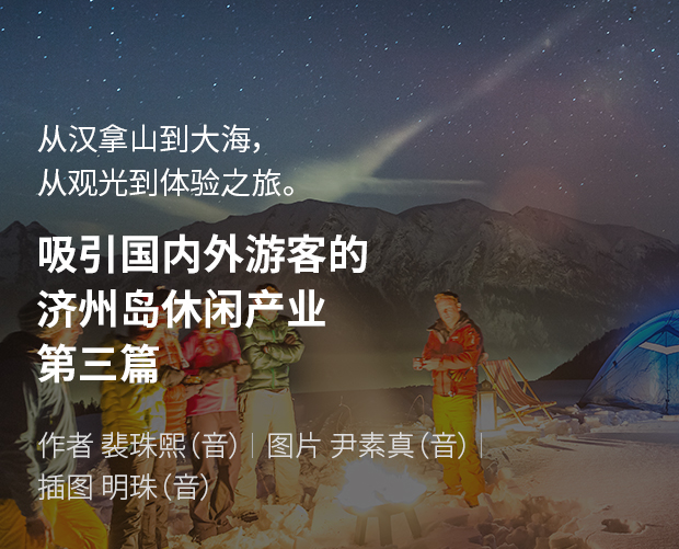 从汉拿山到大海，从观光到体验之旅。吸引国内外游客的济州岛休闲产业 第三篇 / 作者 裴珠熙（音） / 图片 尹素真（音） / 插图 姜明珠（音）