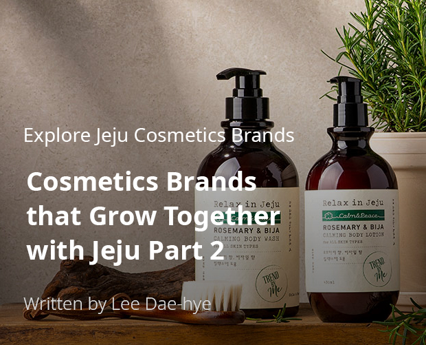 Explore Jeju Cosmetics Brands, Cosmetics Brands that Grow Together with Jeju Part 2 / Written by Dae-hye Lee