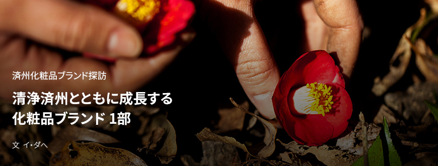 済州化粧品ブランド探訪, 清浄済州とともに成長する化粧品ブランド 1部 / 文 イ・ダへ