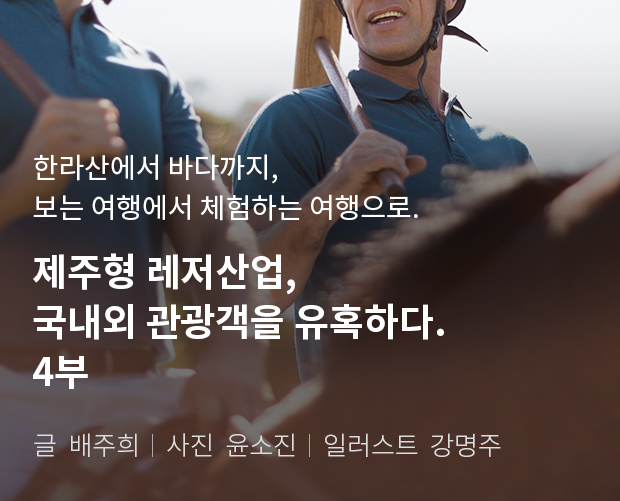 한라산에서 바다까지, 보는 여행에서 체험하는 여행으로 제주형 레저산업, 국내외 관광객을 유혹하다. 2부 / 글:배주희, 사진:윤소진, 일러스트:강명주